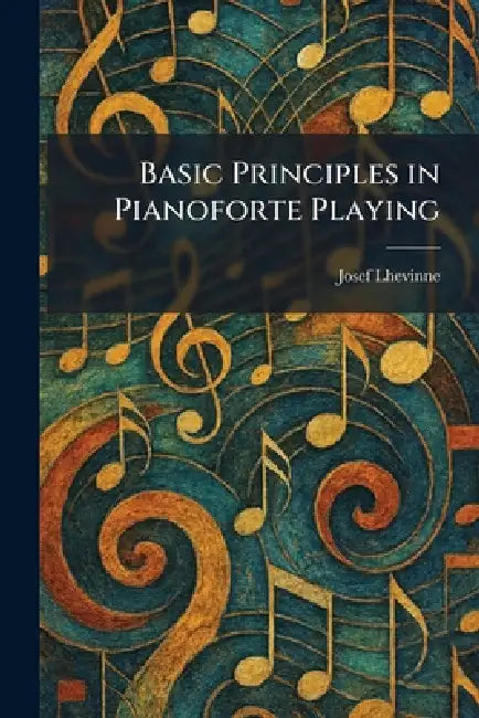 Basic Principles in Pianoforte Playing by Josef Lhevinne