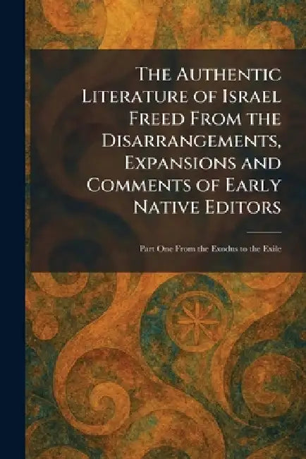 The Authentic Literature of Israel Freed From the Disarrangements, Expansions and Comments of Early Native Editors: Part One From the Exodus to the Ex by The MacMillan Company
