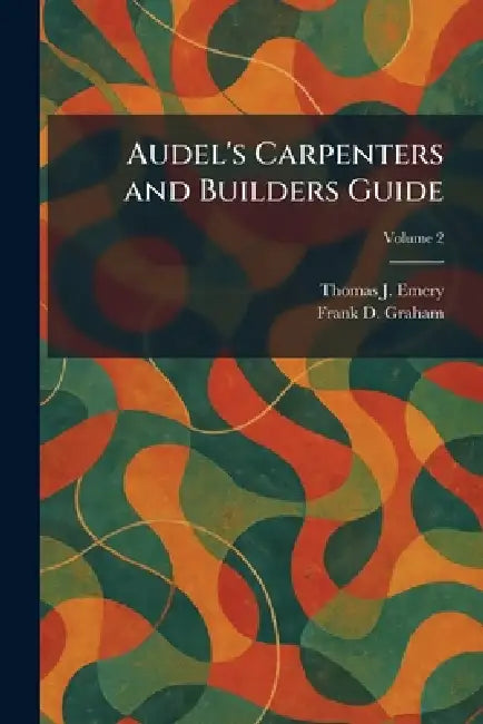Audel's Carpenters and Builders Guide by Thomas J. Emery, Frank D. Graham