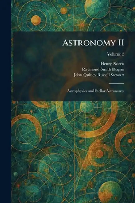 Astronomy II: Astrophysics and Stellar Astronomy by Henry Norris, Raymond Smith Dugan, John Quincy Russell Stewart