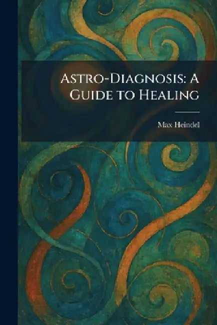 Astro-Diagnosis: A Guide to Healing by Max Heindel