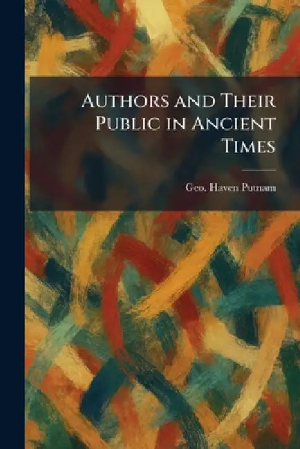 Authors and Their Public in Ancient Times by Geo Haven Putnam