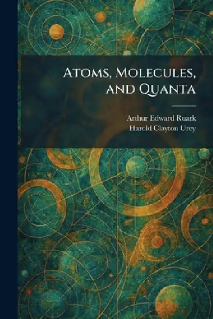 Atoms, Molecules, and Quanta by Arthur Edward Ruark, Harold Clayton Urey