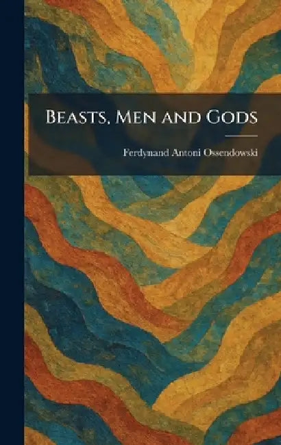Beasts, Men and Gods by Ferdynand Antoni Ossendowski