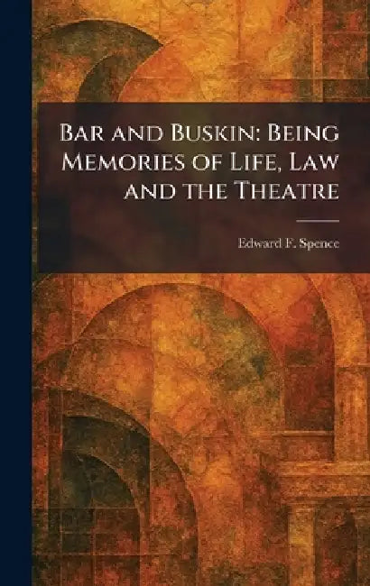 Bar and Buskin: Being Memories of Life, Law and the Theatre by Edward F. Spence