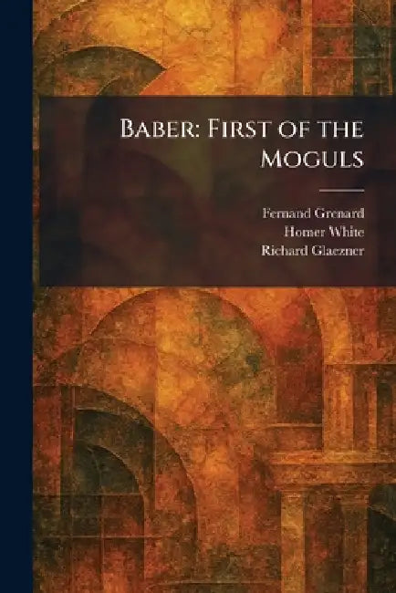Baber: First of the Moguls by Fernand Grenard, Homer White, Richard Glaezner