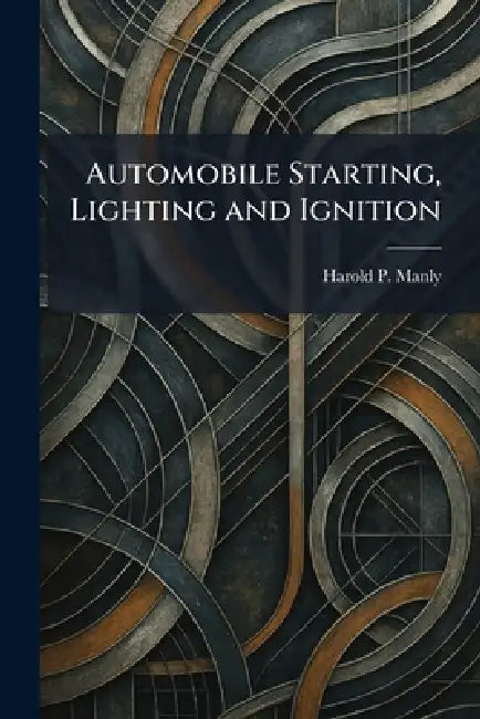 Automobile Starting, Lighting and Ignition by Harold P. Manly