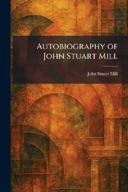 Autobiography of John Stuart Mill by John Stuart Mill