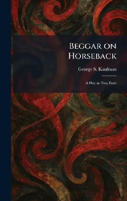 Beggar on Horseback: A Play in Two Parts by George S. Kaufman