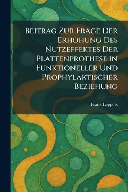 Beitrag zur frage der erhohung des nutzeffektes der plattenprothese in funktioneller und prophylaktischer beziehung by Franz Leppers