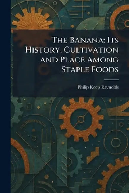 The Banana: Its History, Cultivation and Place Among Staple Foods by Philip Keep Reynolds