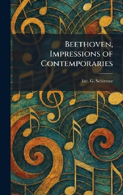 Beethoven, Impressions of Contemporaries by Inc G. Schirmer