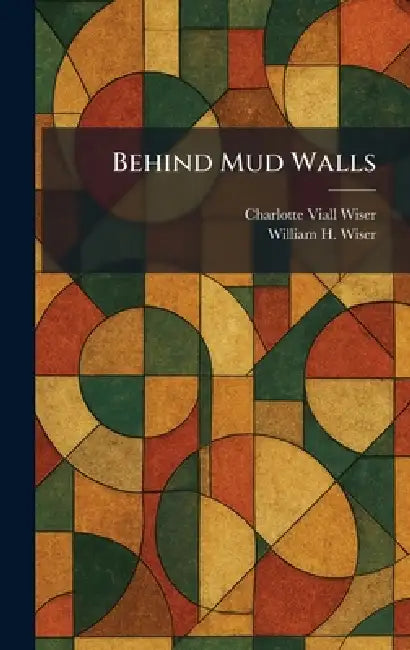 Behind Mud Walls by Charlotte Viall Wiser, William H. Wiser