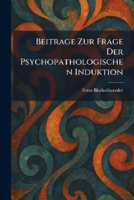 Beitrage zur frage der psychopathologischen induktion by Ernst Bischofswerder