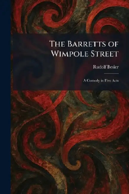 The Barretts of Wimpole Street: A Comedy in Five Acts by Rudolf Besier