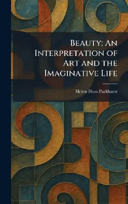 Beauty: An Interpretation of Art and the Imaginative Life by Helen Huss Parkhurst