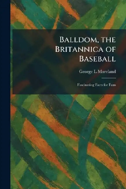 Balldom, the Britannica of Baseball: Fascinating Facts for Fans by George L. Moreland