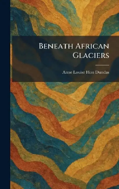 Beneath African Glaciers by Anne Louise Dundas
