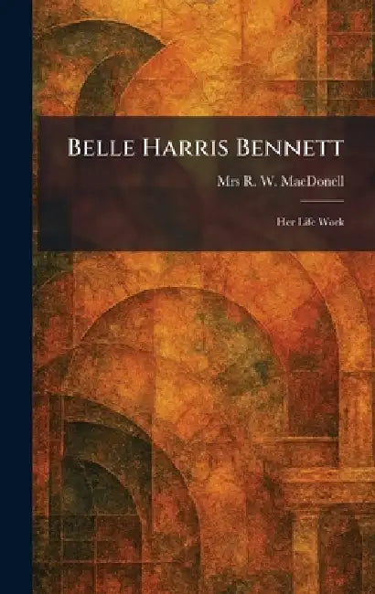 Belle Harris Bennett: Her Life Work by R. W. Macdonell
