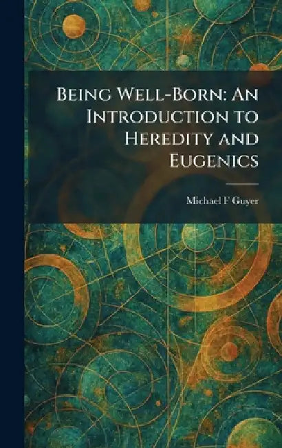 Being Well-Born: An Introduction to Heredity and Eugenics by Michael F. Guyer