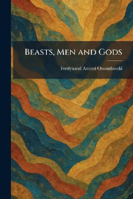 Beasts, Men and Gods by Ferdynand Antoni Ossendowski