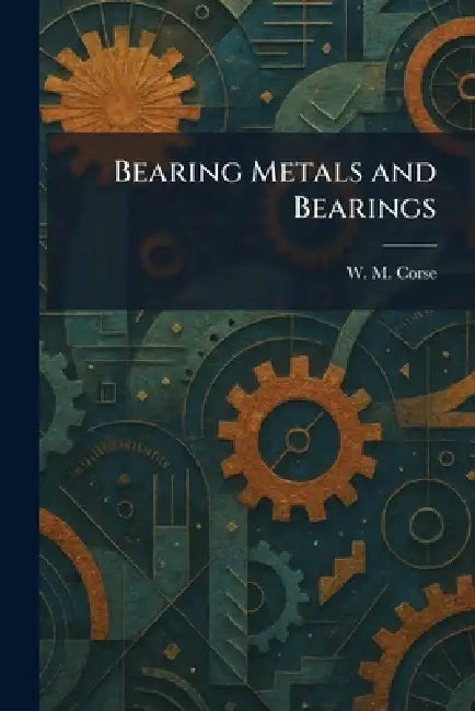 Bearing Metals and Bearings by W. M. Corse