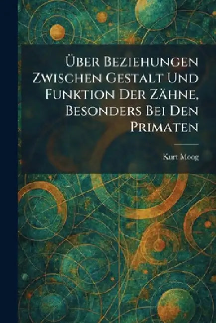 Ãber Beziehungen Zwischen Gestalt Und Funktion Der Zähne, Besonders Bei Den Primaten by Kurt Moog