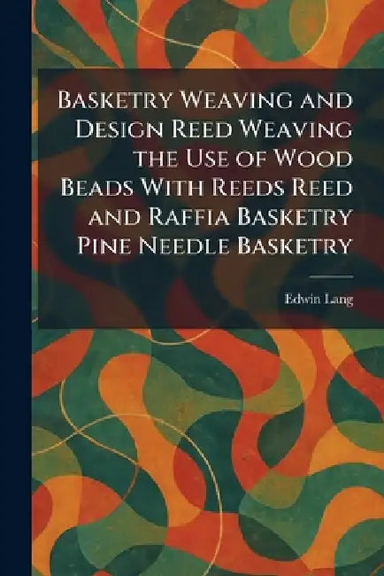 Basketry Weaving and Design Reed Weaving the Use of Wood Beads With Reeds Reed and Raffia Basketry Pine Needle Basketry by Edwin Lang