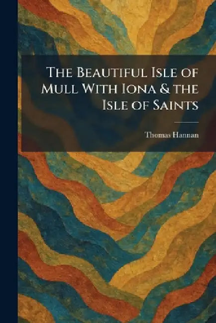 The Beautiful Isle of Mull With Iona & the Isle of Saints by Thomas Hannan