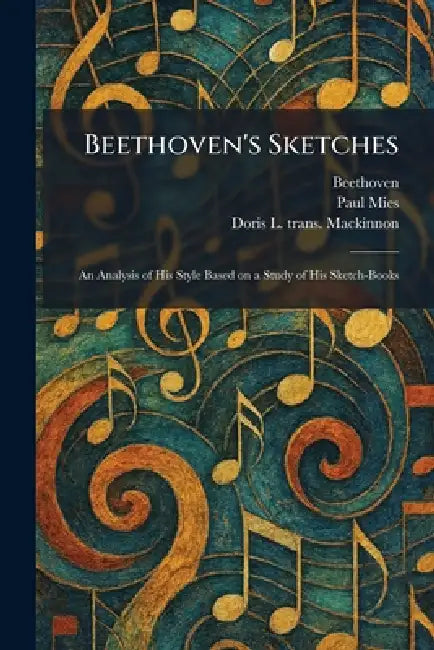 Beethoven's Sketches: An Analysis of His Style Based on a Study of His Sketch-Books by Beethoven, Paul Mies, Doris L. Trans MacKinnon