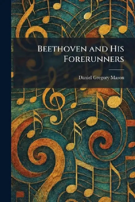 Beethoven and His Forerunners by Daniel Gregory Mason