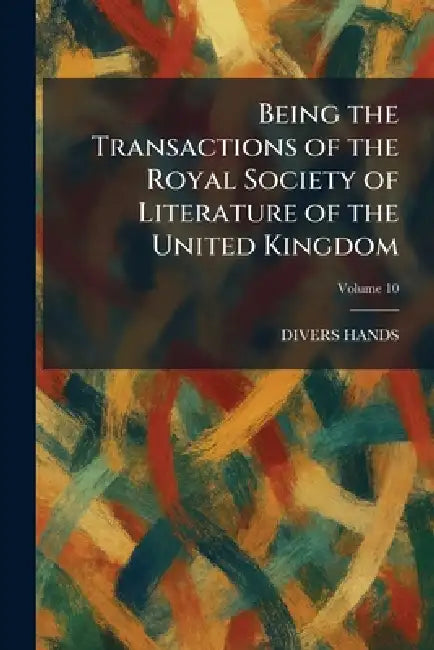 Being the Transactions of the Royal Society of Literature of the United Kingdom by Divers Hands