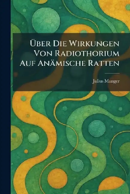 Ãber Die Wirkungen Von Radiothorium Auf Anämische Ratten by Julius Manger
