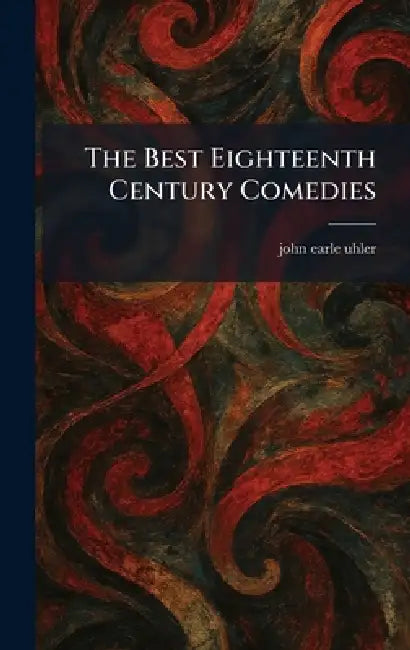 The Best Eighteenth Century Comedies by John Earle Uhler