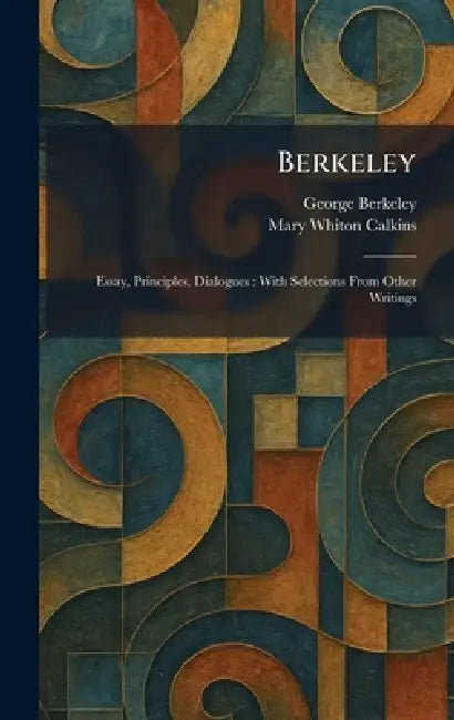 Berkeley: Essay, Principles, Dialogues: With Selections From Other Writings by George Berkeley, Mary Whiton Calkins
