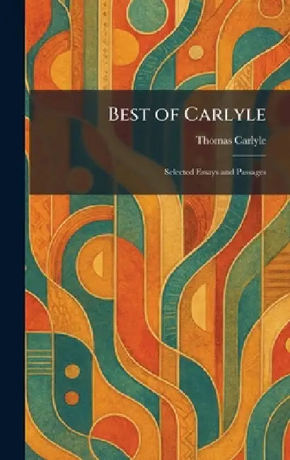 Best of Carlyle: Selected Essays and Passages by Thomas Carlyle