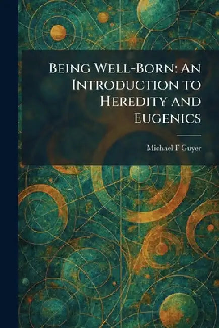 Being Well-Born: An Introduction to Heredity and Eugenics by Michael F. Guyer