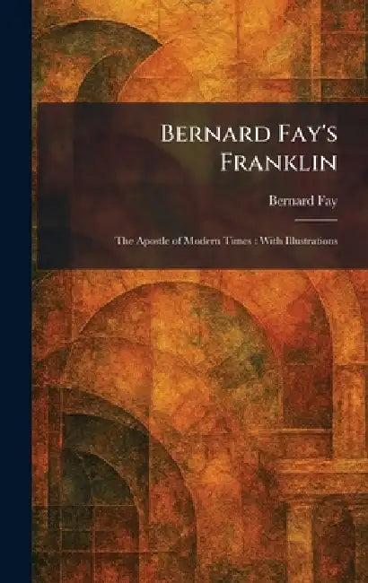 Bernard Fay's Franklin: The Apostle of Modern Times: With Illustrations by Bernard Fay