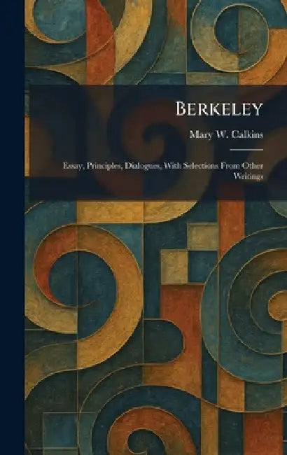 Berkeley: Essay, Principles, Dialogues, With Selections From Other Writings by Mary W. Calkins