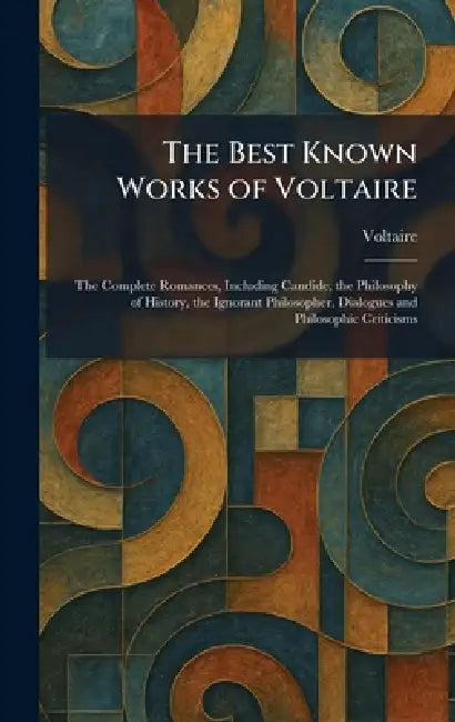 The Best Known Works of Voltaire: The Complete Romances, Including Candide, the Philosophy of History, the Ignorant Philosopher, Dialogues and Philoso by Voltaire