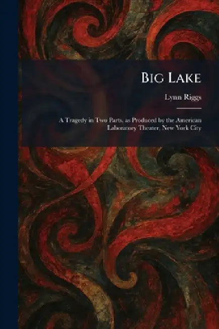 Big Lake: A Tragedy in Two Parts, as Produced by the American Laboratory Theater, New York City by Lynn Riggs