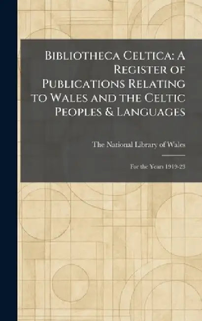 Bibliotheca Celtica: A Register of Publications Relating to Wales and the Celtic Peoples & Languages: For the Years 1919-23 by The National Library of Wales