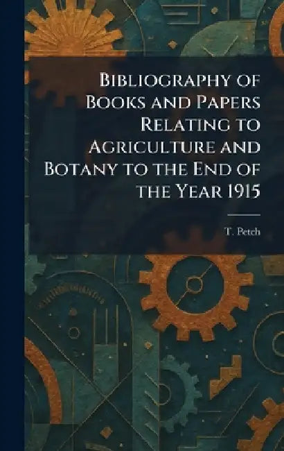 Bibliography of Books and Papers Relating to Agriculture and Botany to the End of the Year 1915 by T. Petch