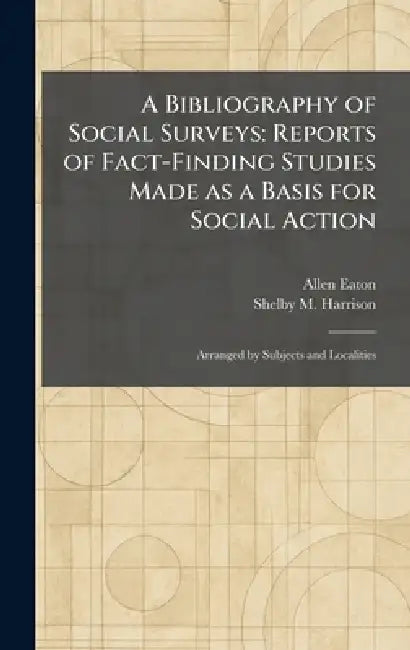 A Bibliography of Social Surveys: Reports of Fact-Finding Studies Made as a Basis for Social Action: Arranged by Subjects and Localities by Allen Eaton, Shelby M. Harrison