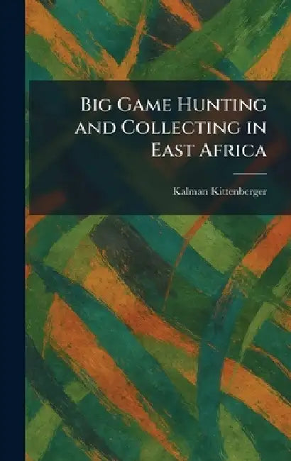 Big Game Hunting and Collecting in East Africa by Kalman Kittenberger