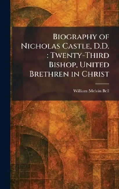 Biography of Nicholas Castle, D.D.: Twenty-Third Bishop, United Brethren in Christ by William Melvin Bell