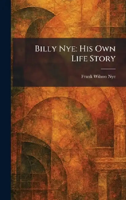 Billy Nye: His Own Life Story by Frank Wilson Nye