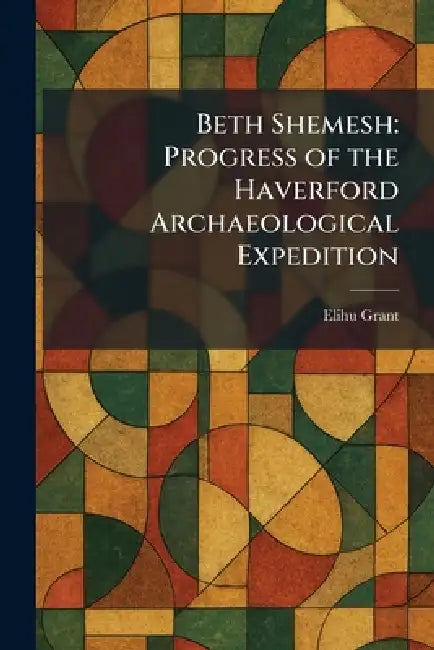 Beth Shemesh: Progress of the Haverford Archaeological Expedition by Elihu Grant