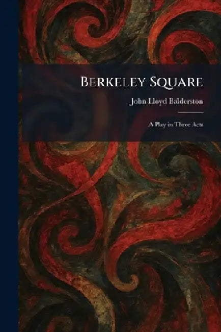 Berkeley Square: A Play in Three Acts by John Lloyd Balderston
