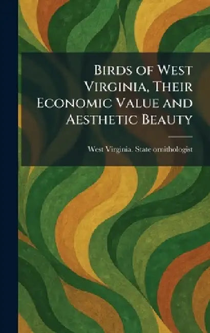 Birds of West Virginia, Their Economic Value and Aesthetic Beauty by West Virginia State Ornithologist
